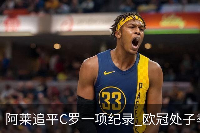 阿莱追平C罗一项纪录 欧冠处子季6场10球历史第一